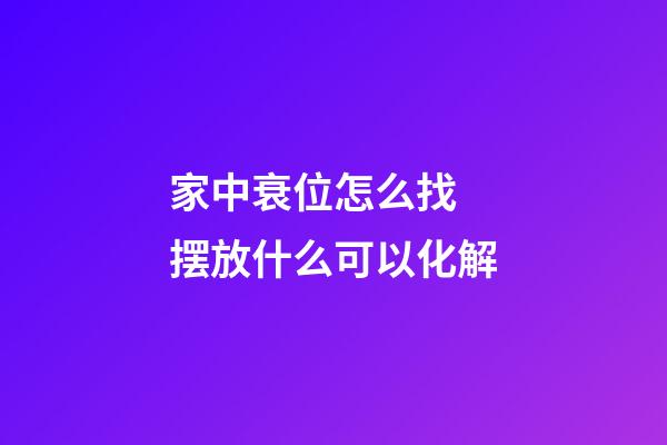 家中衰位怎么找 摆放什么可以化解